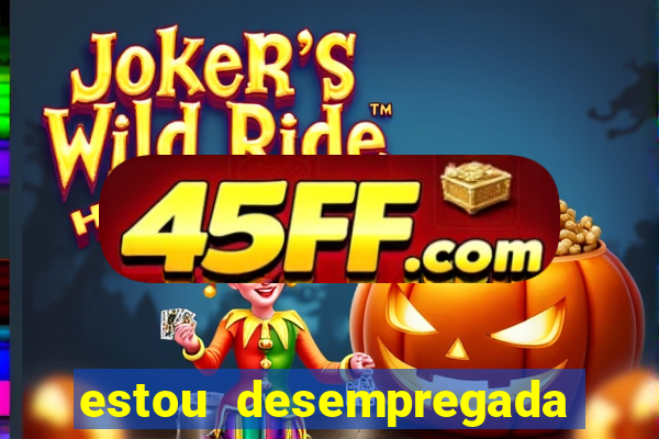 estou desempregada o que fazer para ganhar dinheiro